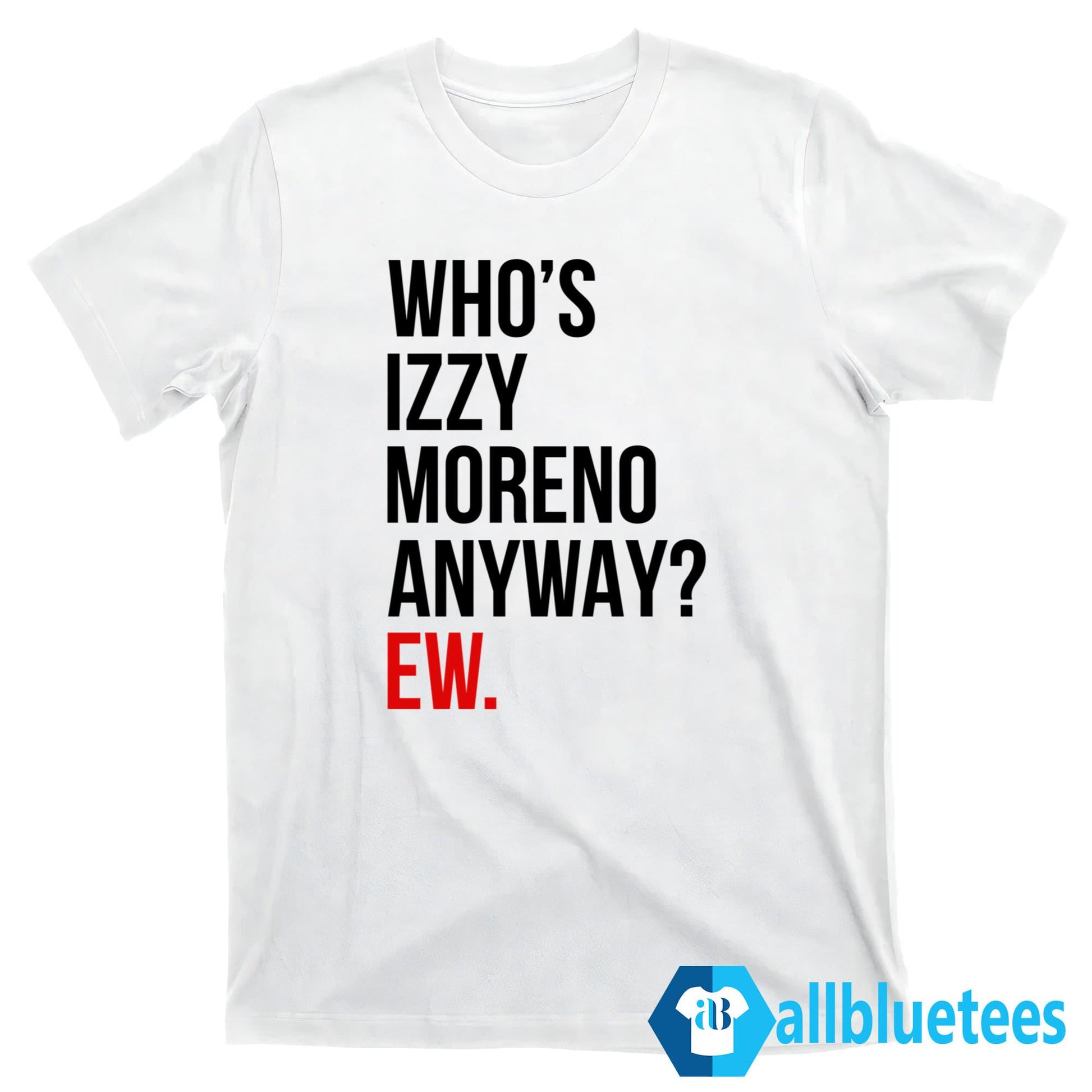 Who’s Izzy Moreno Anyway Ew Shirt
