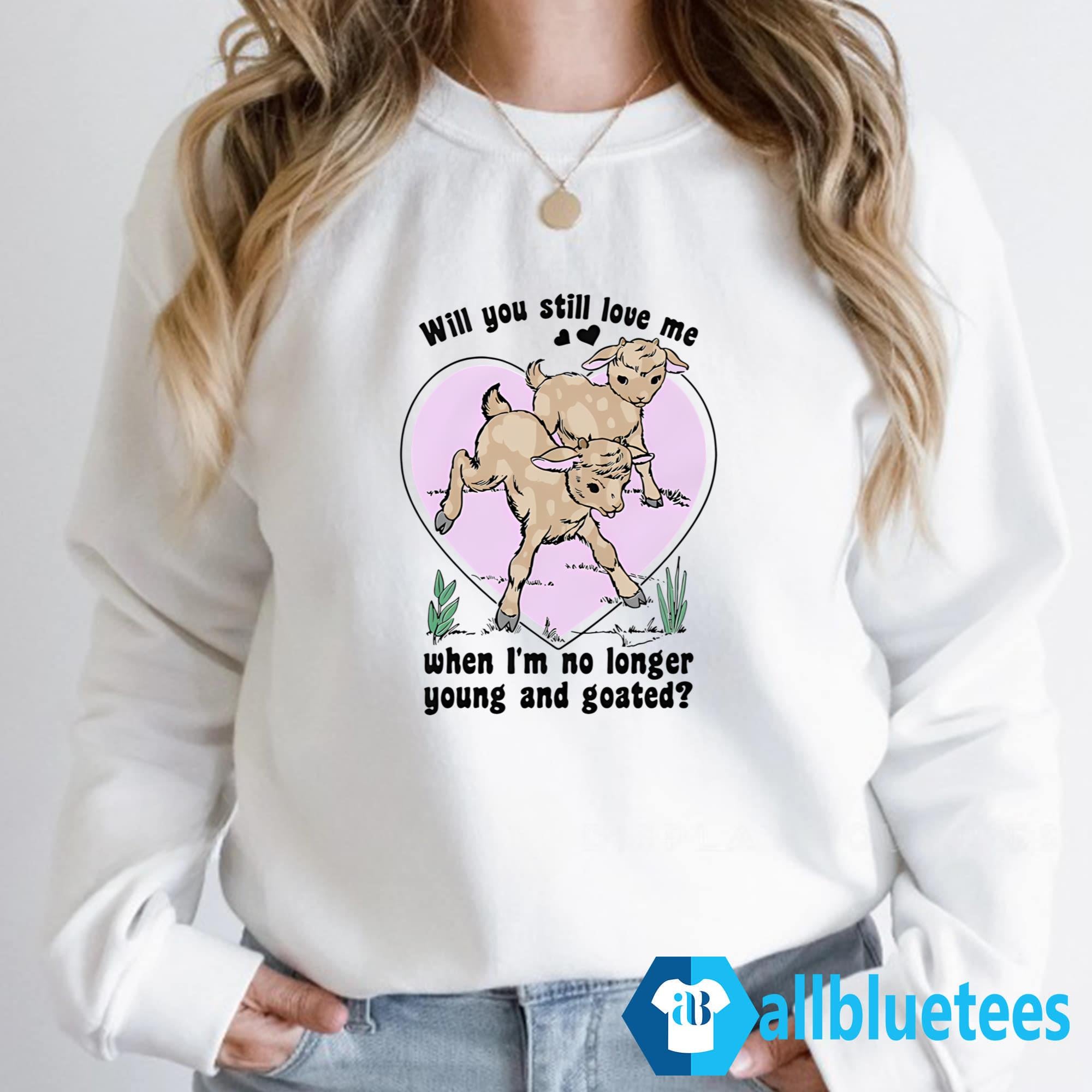 Will You Still Love Me When I’m No Longer Young And Goated Shirt