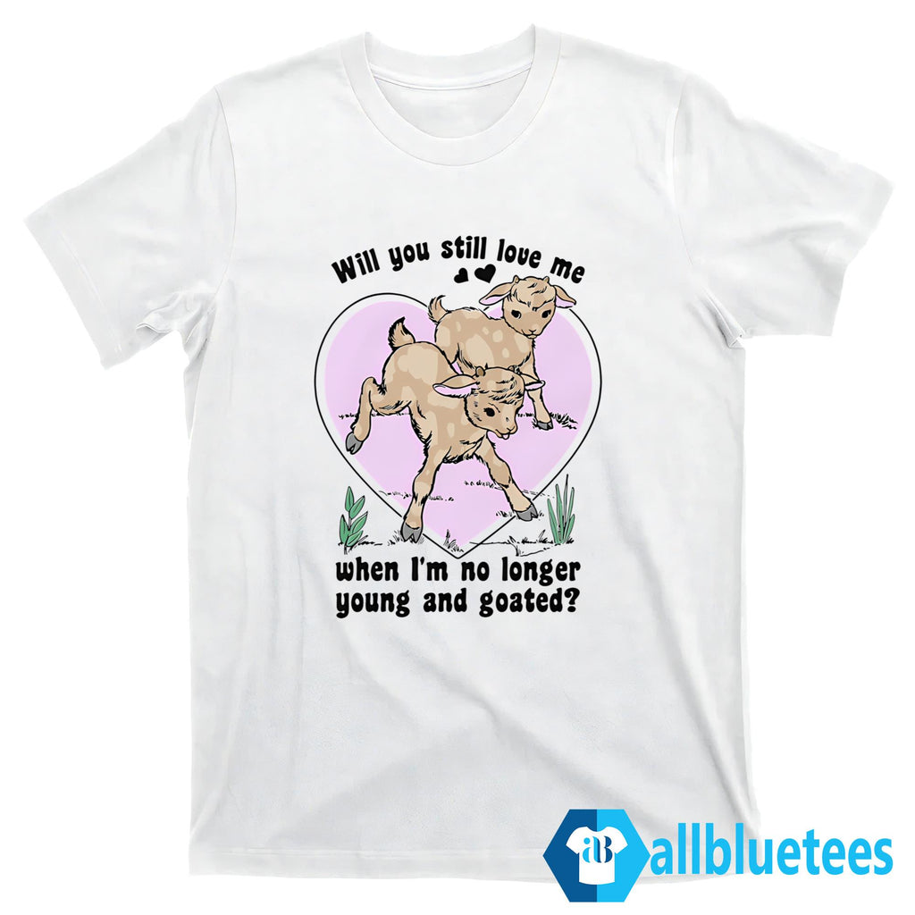 Will You Still Love Me When I’m No Longer Young And Goated Shirt