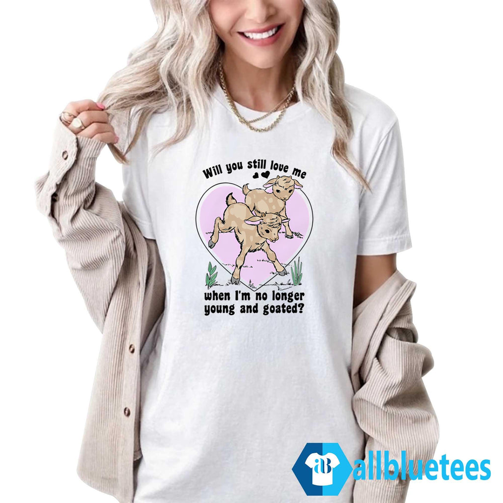 Will You Still Love Me When I’m No Longer Young And Goated Shirt