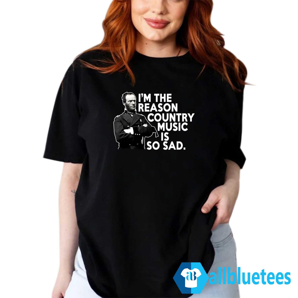 William Tecumseh Sherman I’m The Reason Country Music Is So Sad Shirt