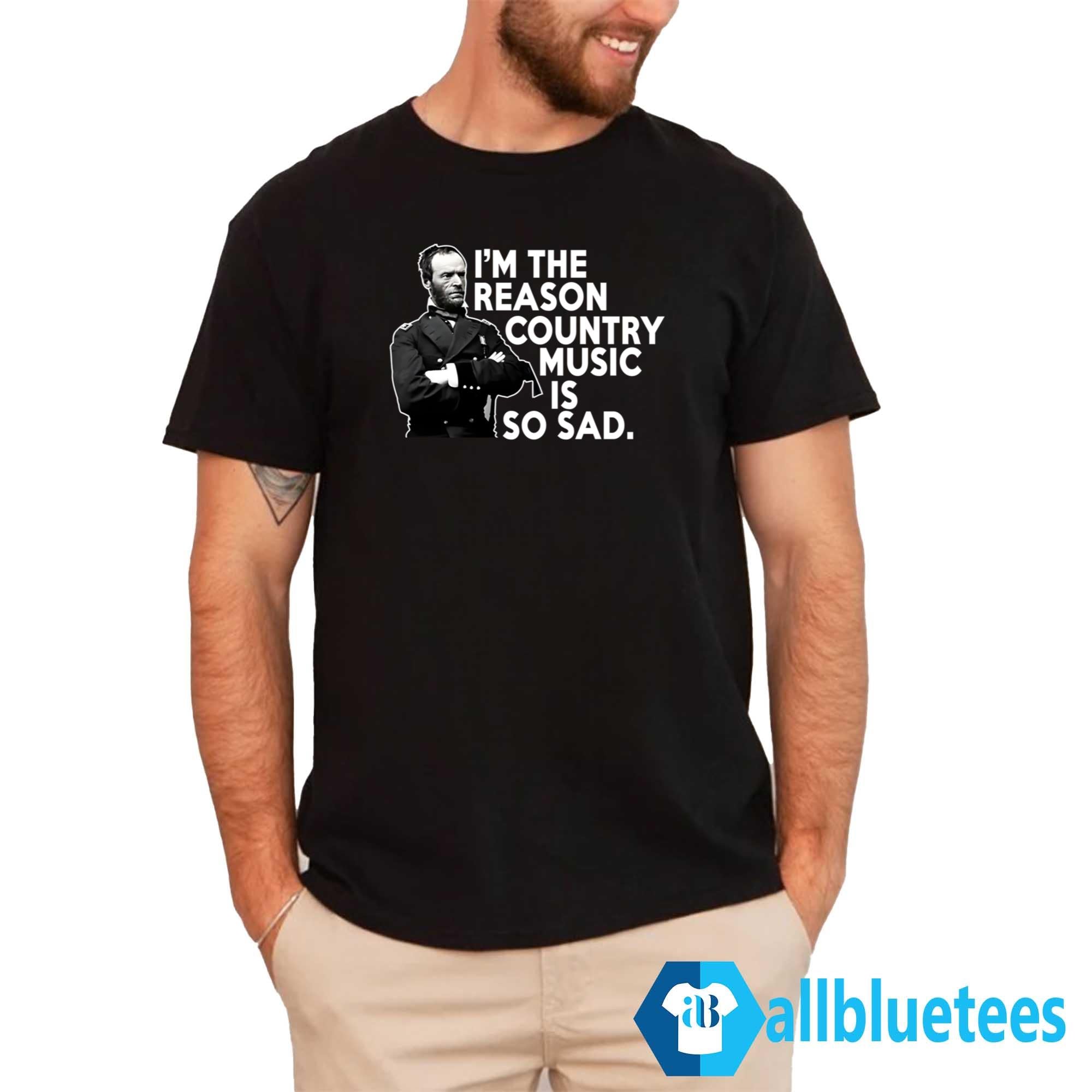 William Tecumseh Sherman I’m The Reason Country Music Is So Sad Shirt