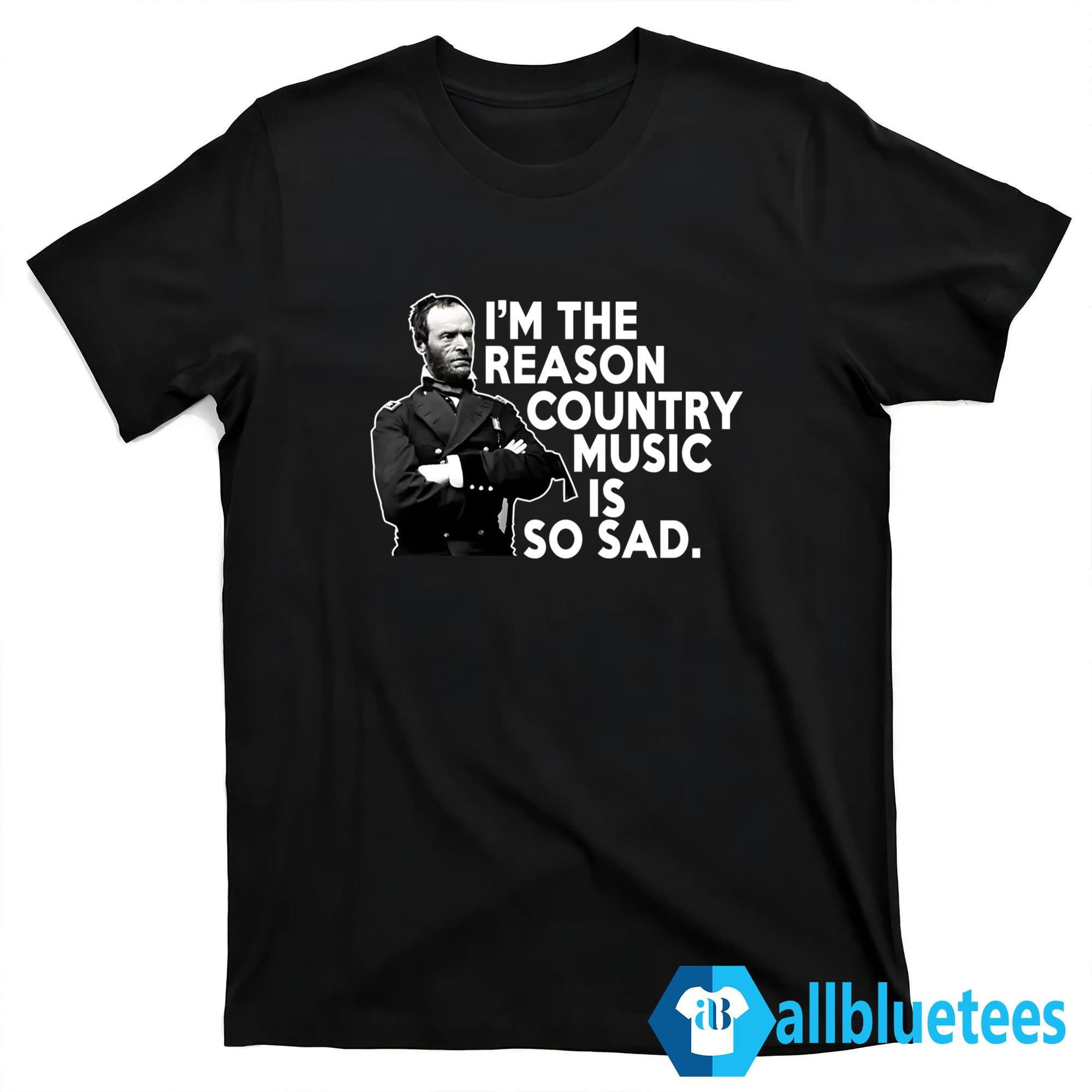 William Tecumseh Sherman I’m The Reason Country Music Is So Sad Shirt