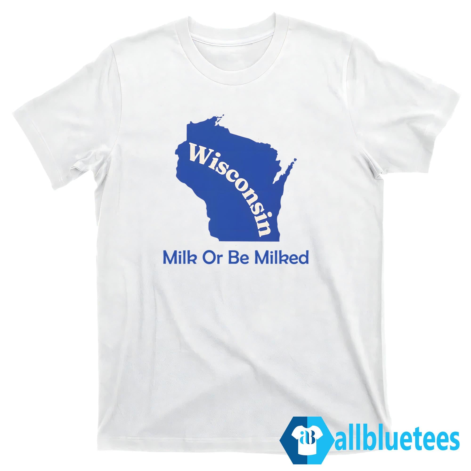 Wisconsin Milk Or Be Milked Shirt
