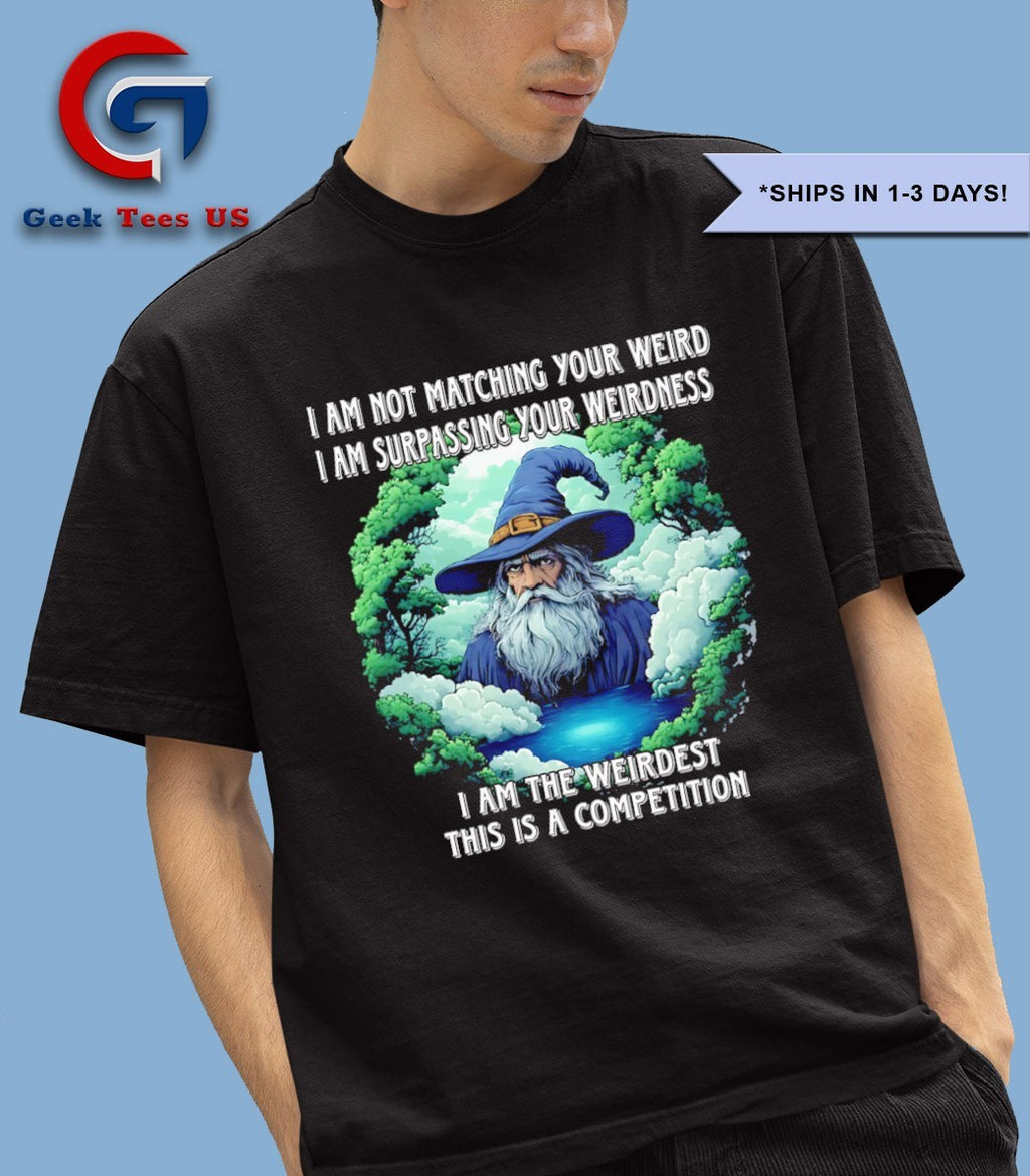 Wizard I am not matching your weird I am surpassing your weirdness I am the weirdest this is a competition shirt