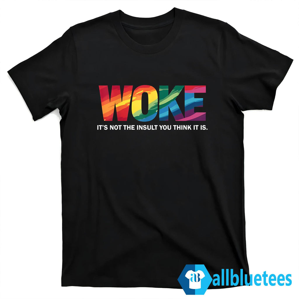Woke It’s Not The Insult You Think It Is Shirt