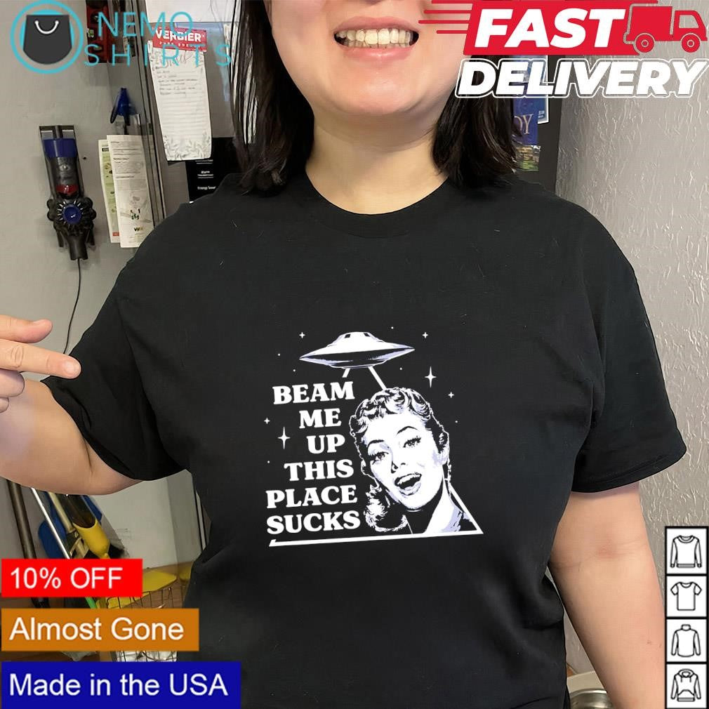 Woman beam me up this place sucks shirt