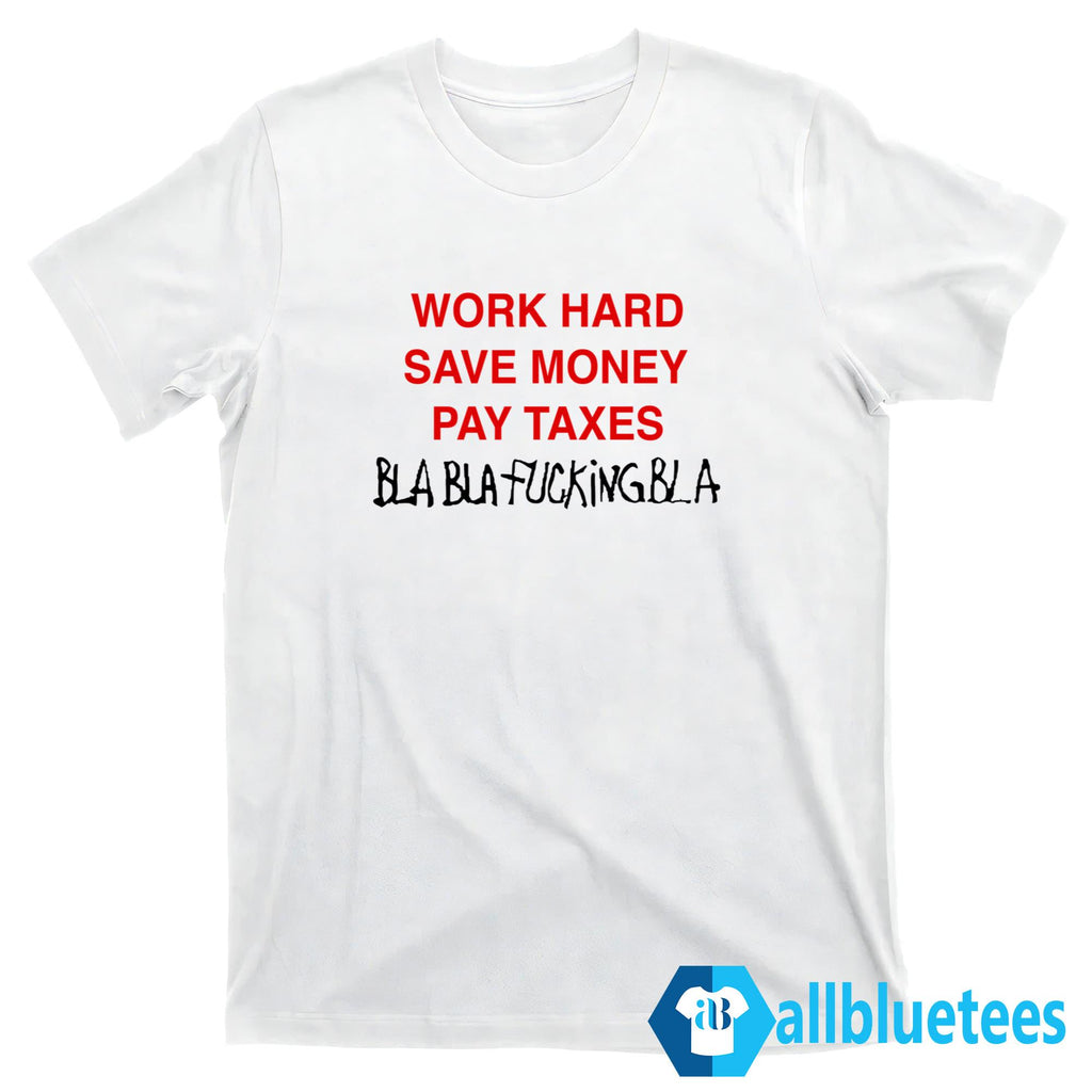 Work Hard Save Money Pay Taxes Bla Bla Shirt