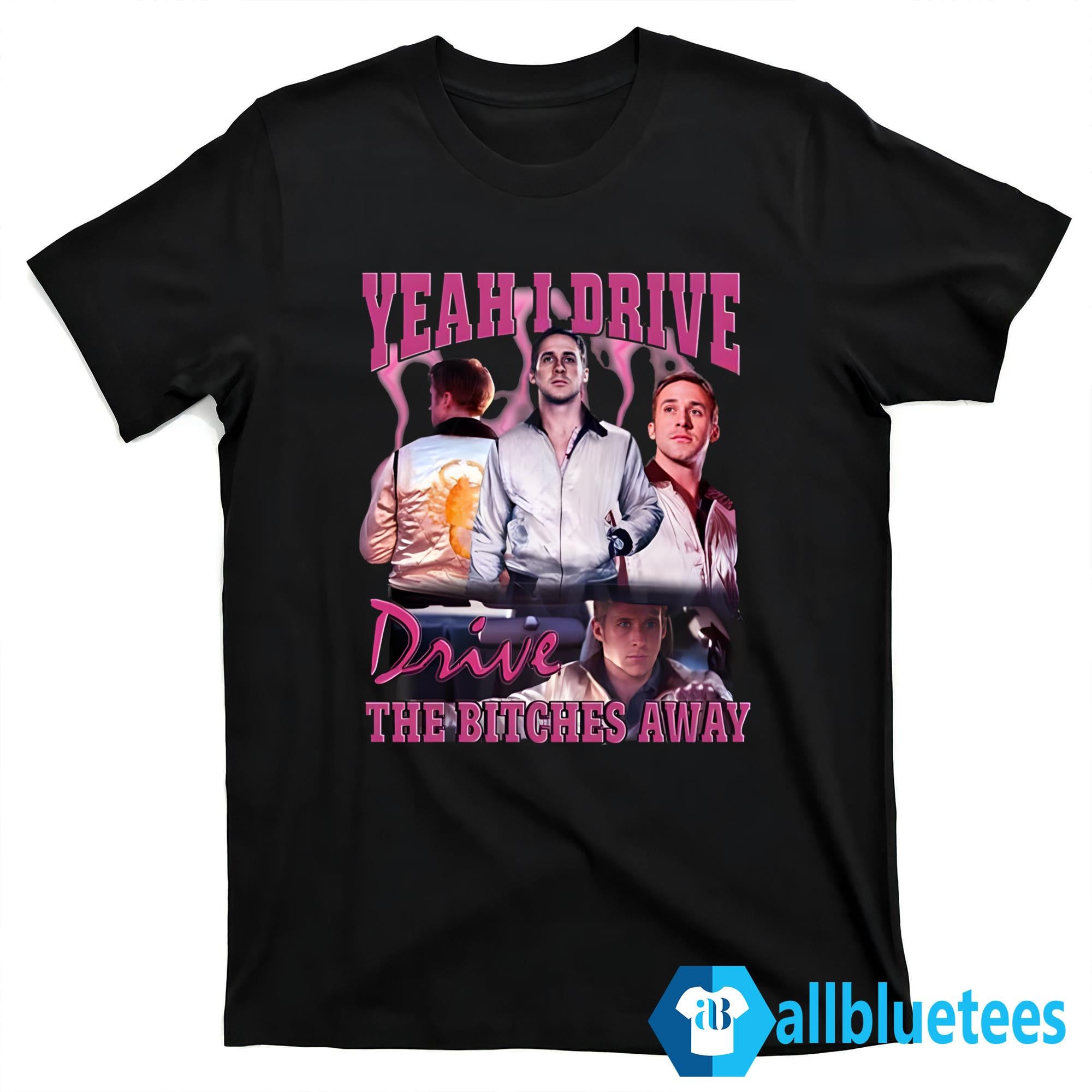 Yeah I Drive Drive The Bitches Away Shirt