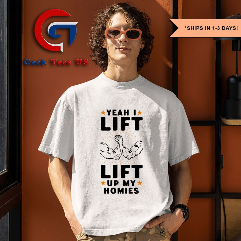 Yeah I lift lift up my homies shirt