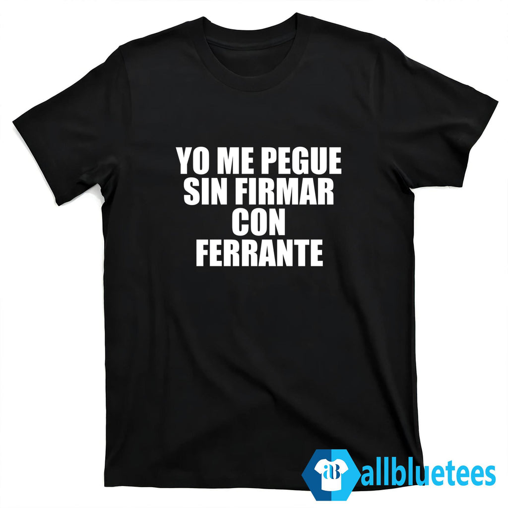 Yo Me Pegue Sin Firmar Con Ferrante Shirt