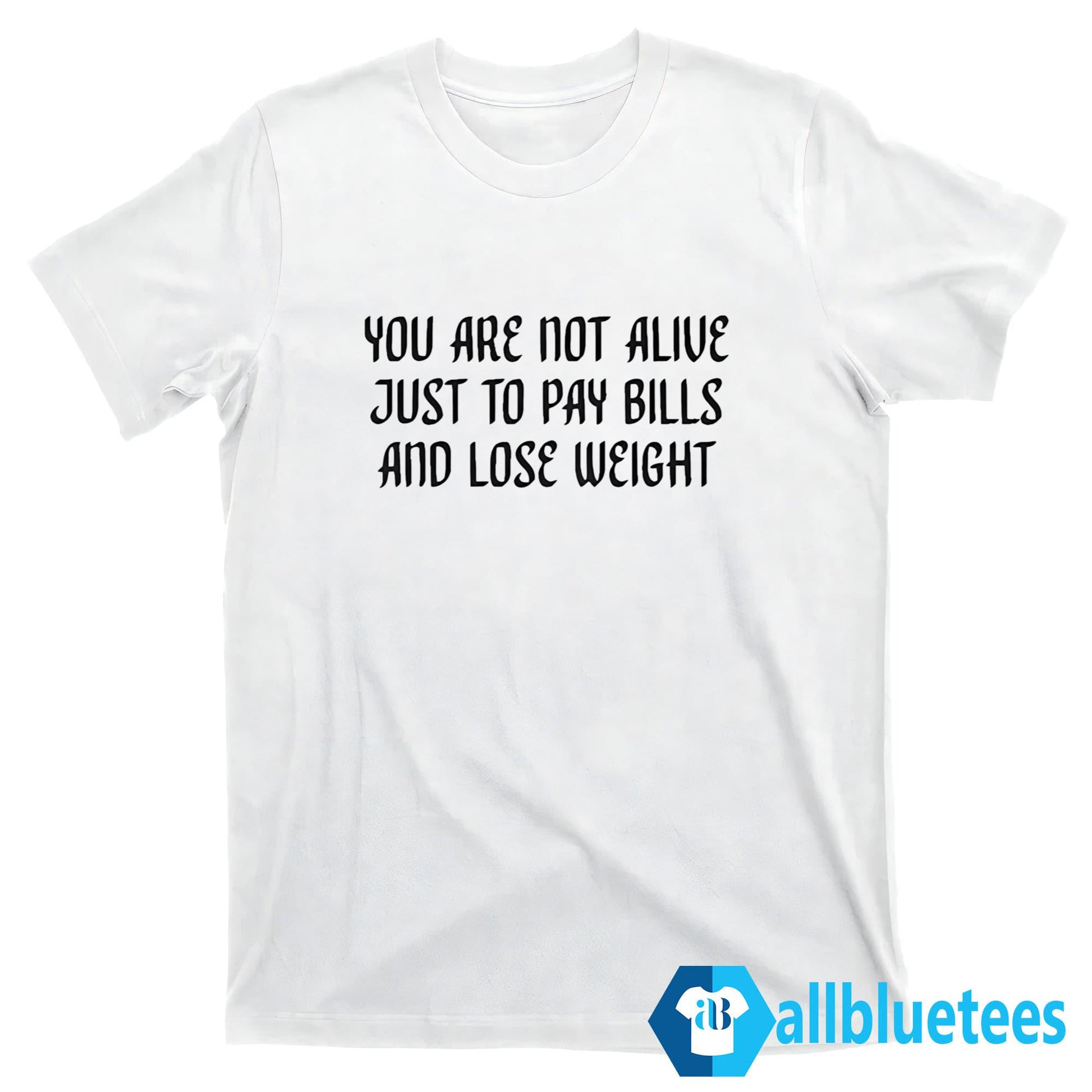 You Are Not Alive Just to Pay Bills And Lose Weight Shirt