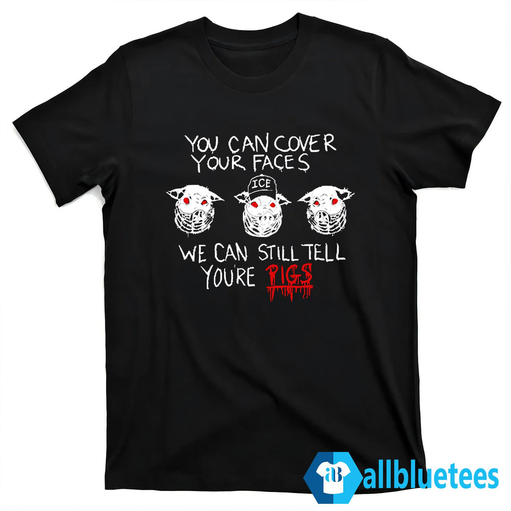 You Can Cover Your Faces We Can Still Tell You’re Pigs Shirt