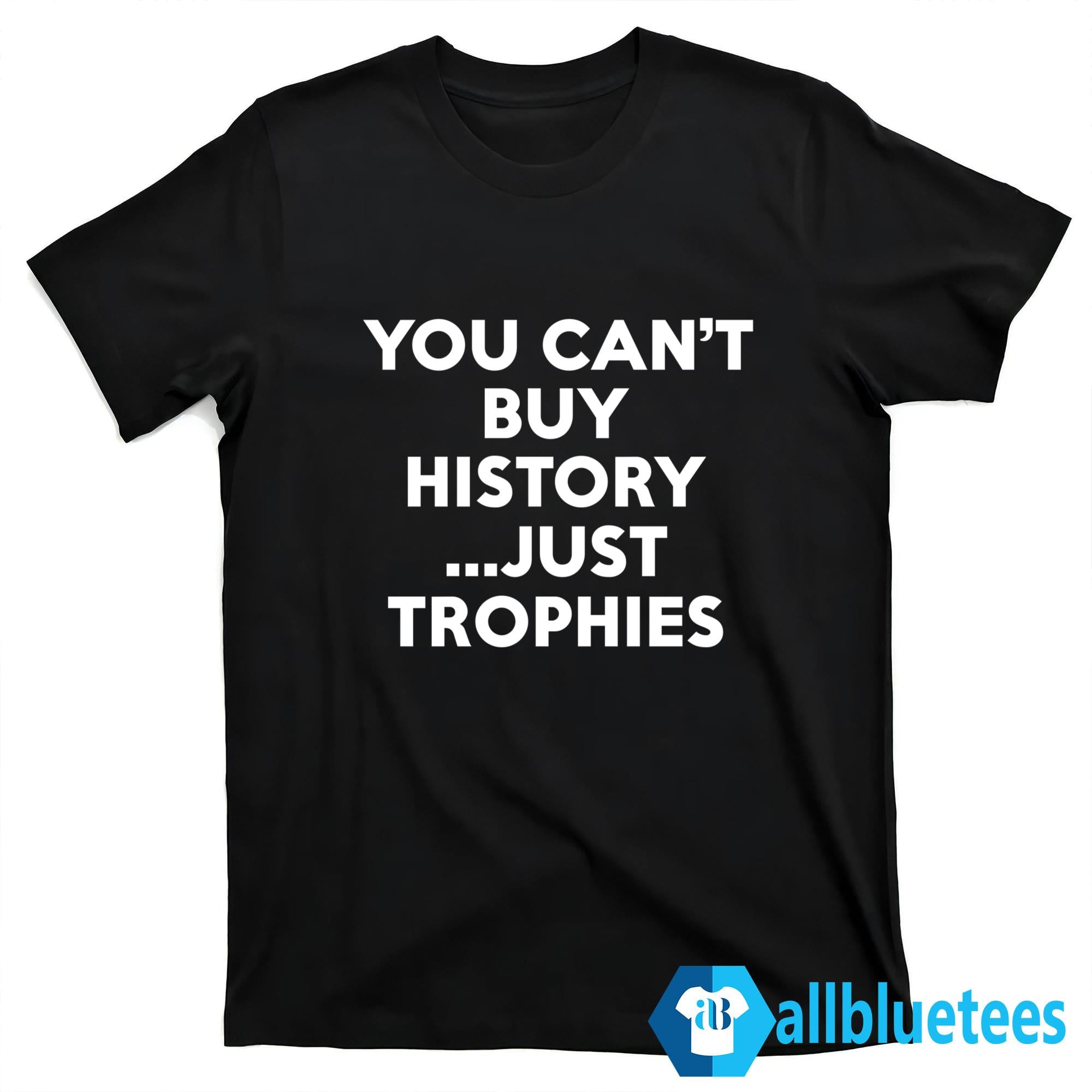 You Can’t Buy History Just Trophies Shirt