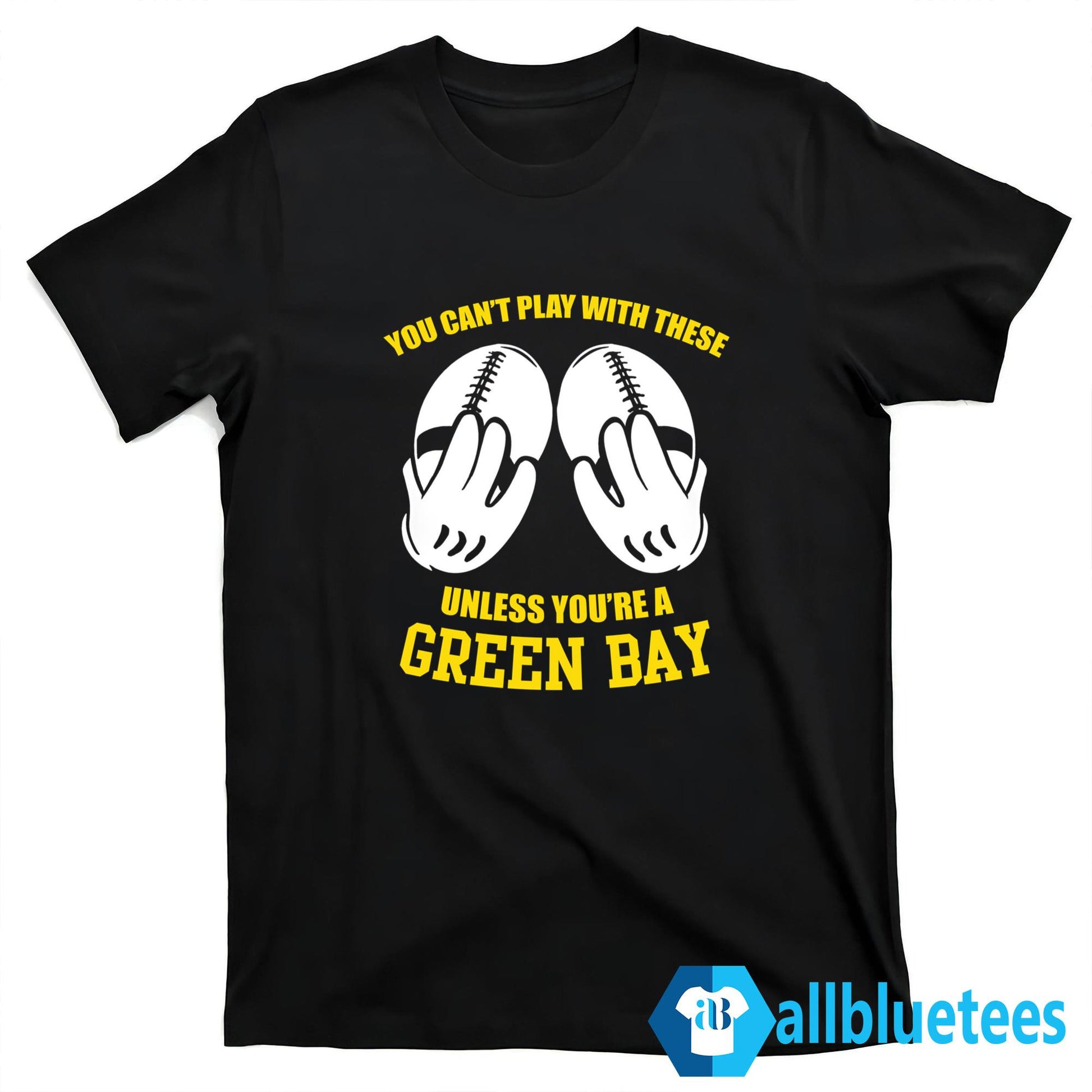 You Can’t Play With These Unless You’re A Green Bay Fan Shirt