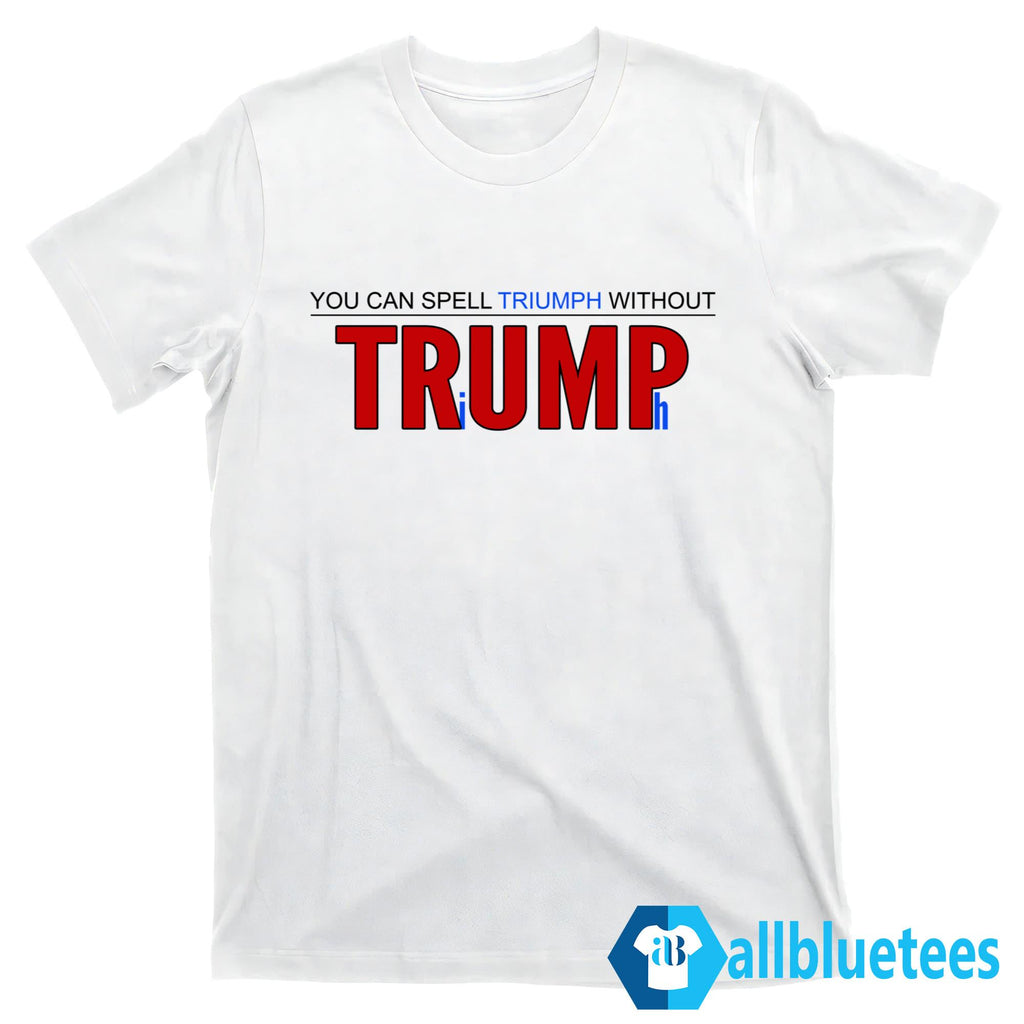 You Can’t Spell Triumph Without Trump Shirt