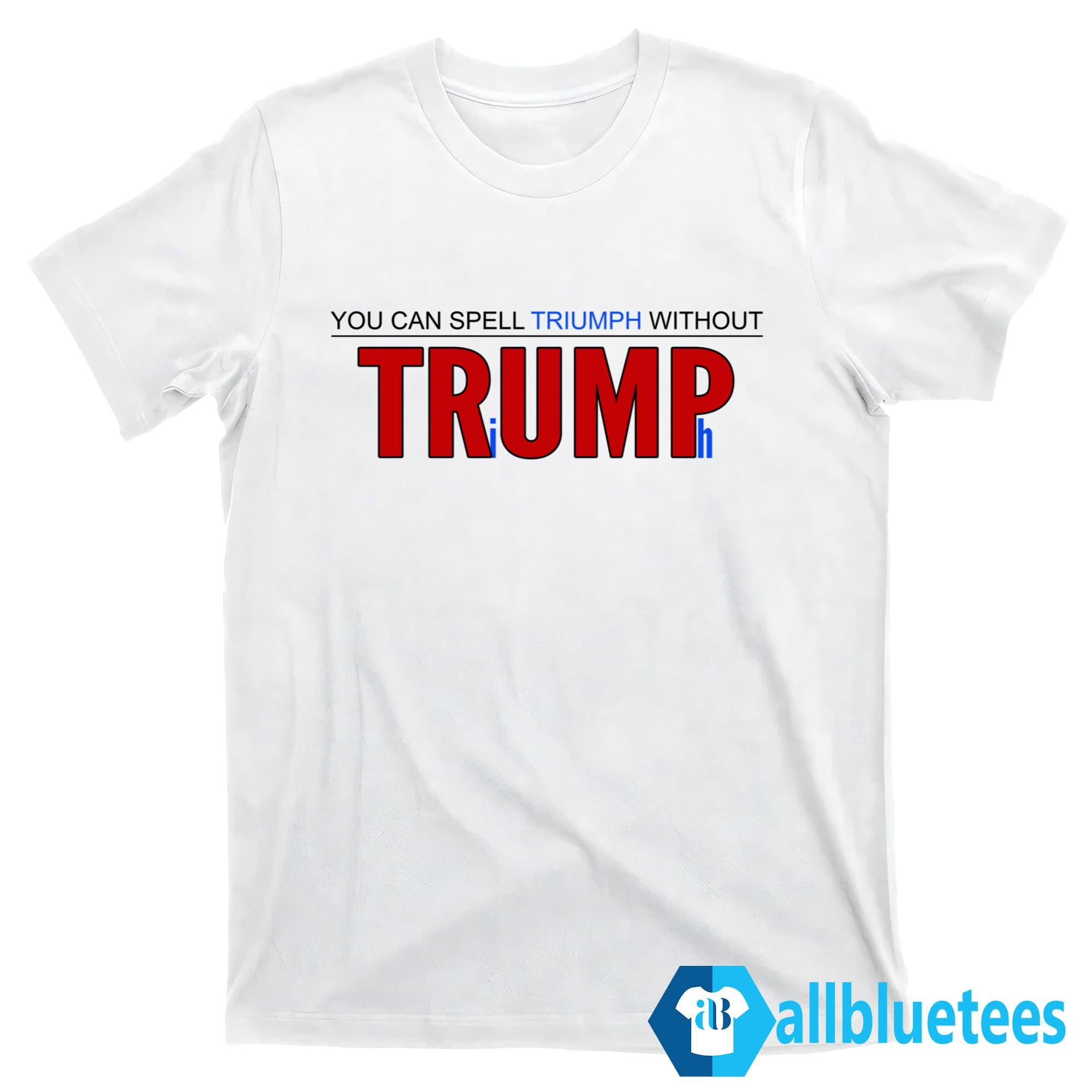 You Can’t Spell Triumph Without Trump Shirt