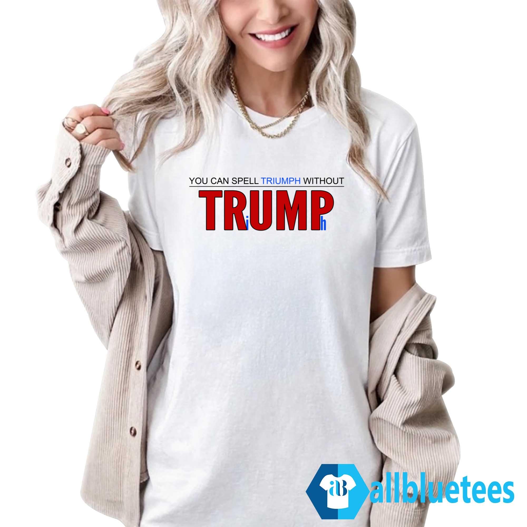 You Can’t Spell Triumph Without Trump Shirt