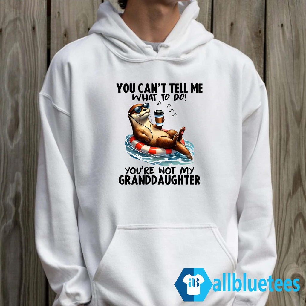 Otter You Can’t Tell Me What To Do You’re Not My Granddaughter Shirt