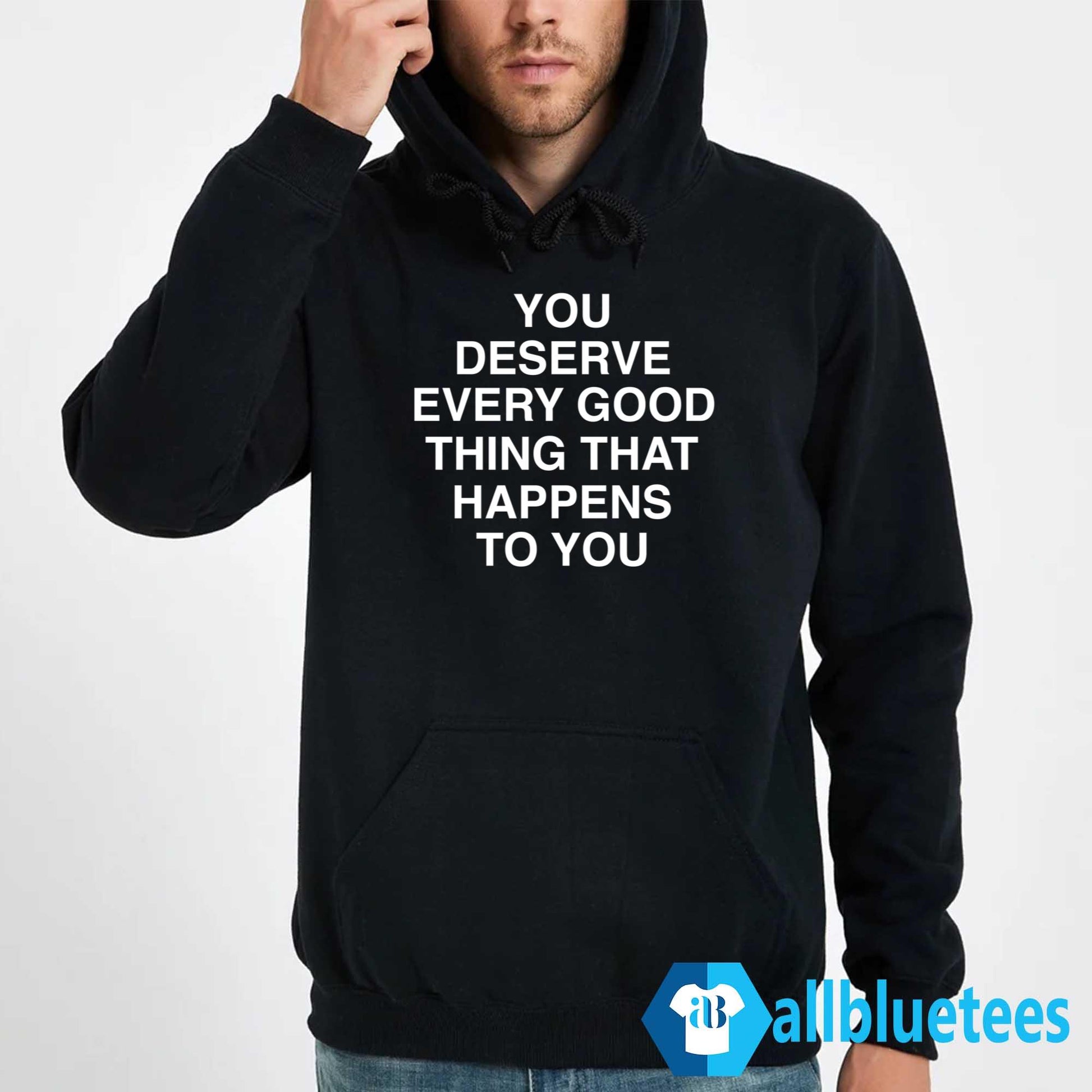 You Deserve Every Good Thing That Happens To You Shirt