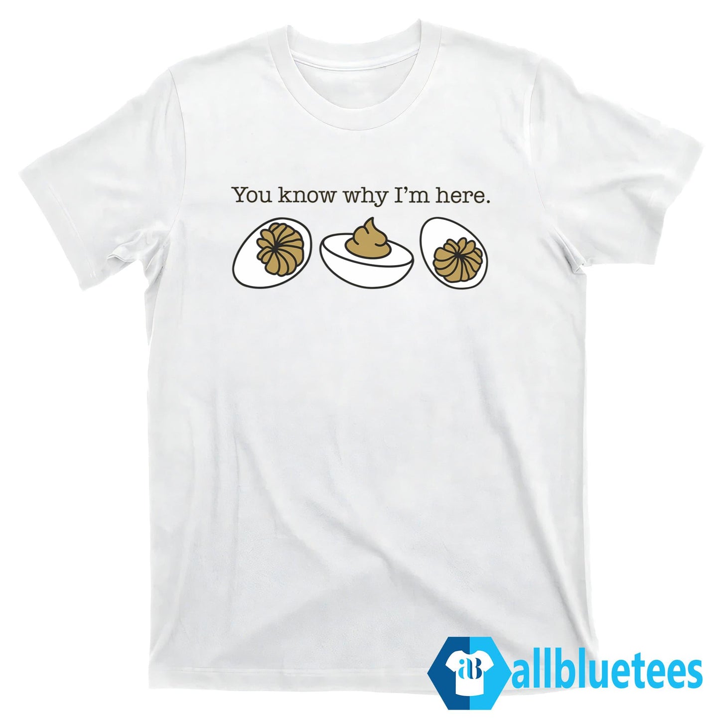 You Know Why I’m Here Deviled Eggs Shirt