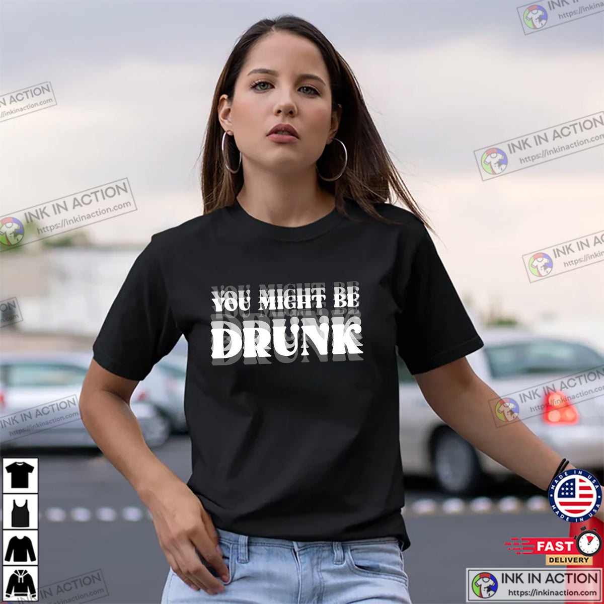You Might Be Drunk Humor Drinking Beer Shirt