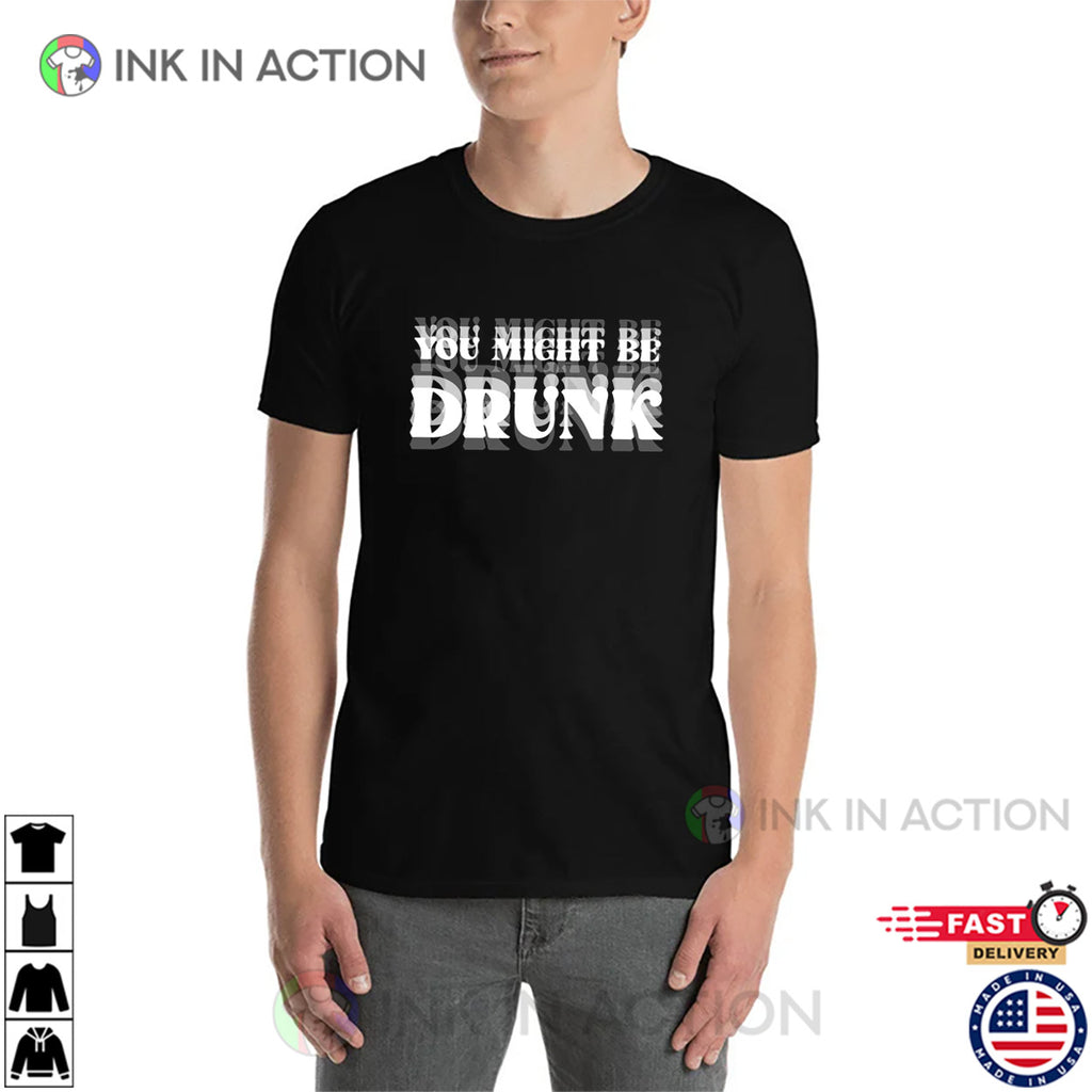 You Might Be Drunk Humor Drinking Beer Shirt