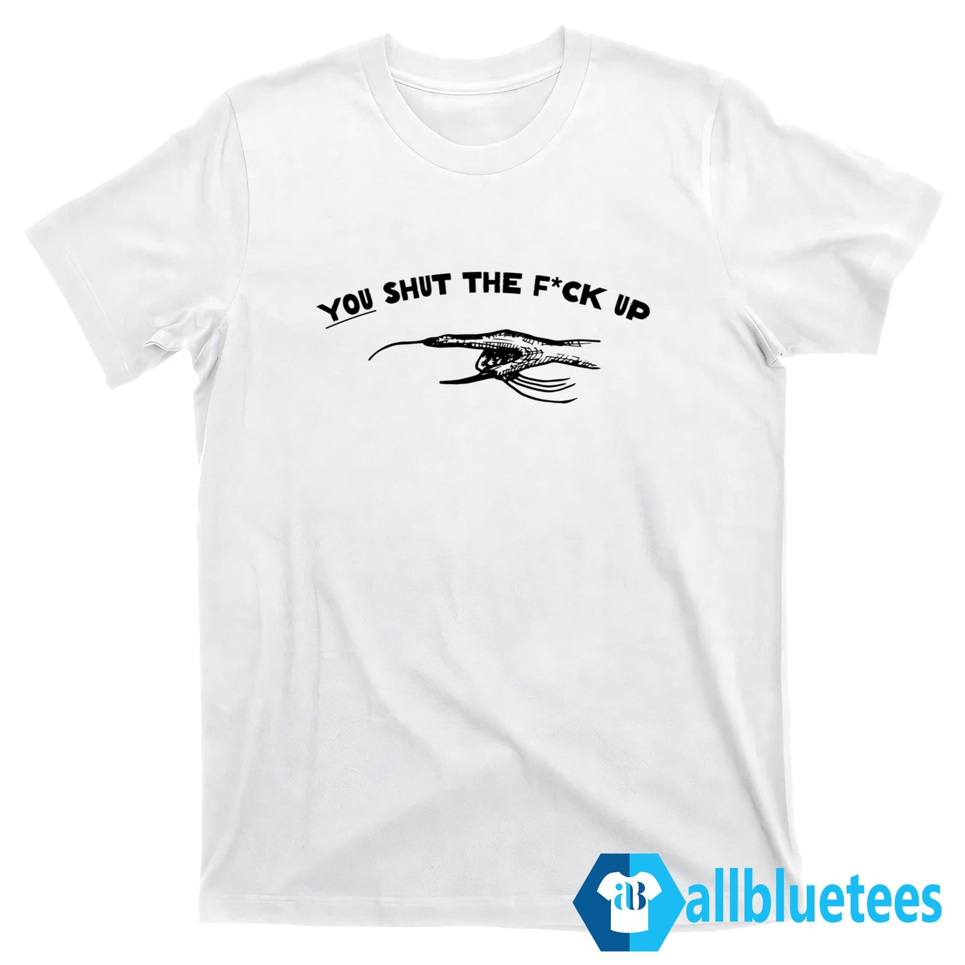 You Shut The Fuck Up Shirt