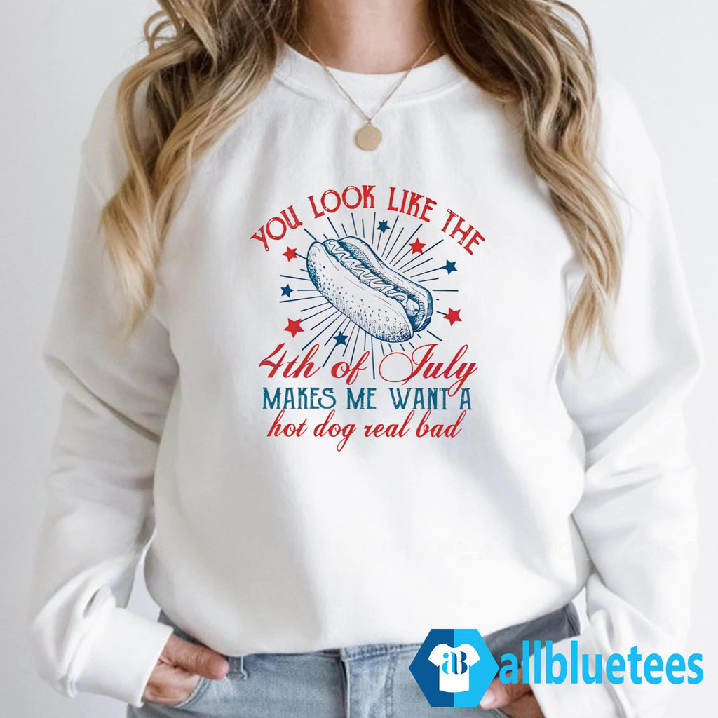 You Look Like The Fourth Of July Make Me Want Hot Dog Real Bad Shirt