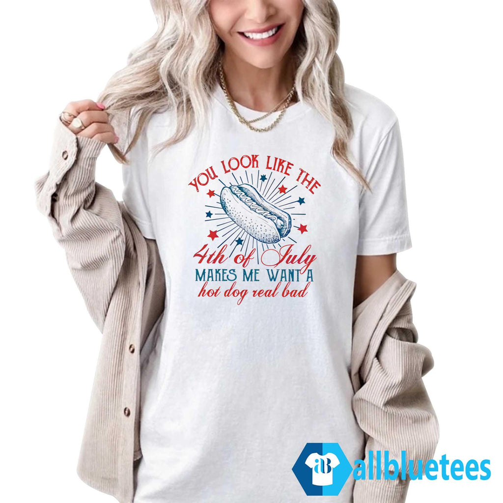 You Look Like The Fourth Of July Make Me Want Hot Dog Real Bad Shirt