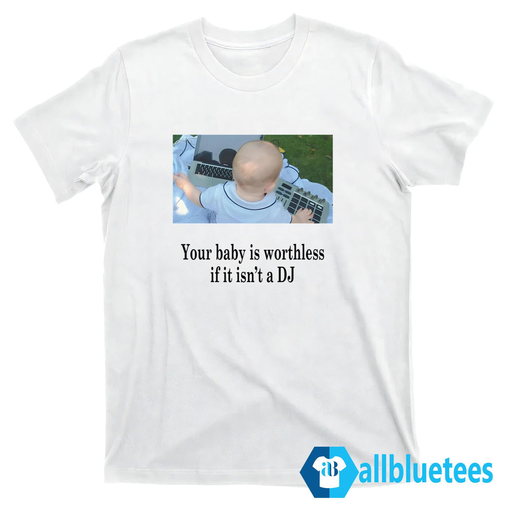 Your Baby Is Worthless If It Isn’t A DJ Shirt