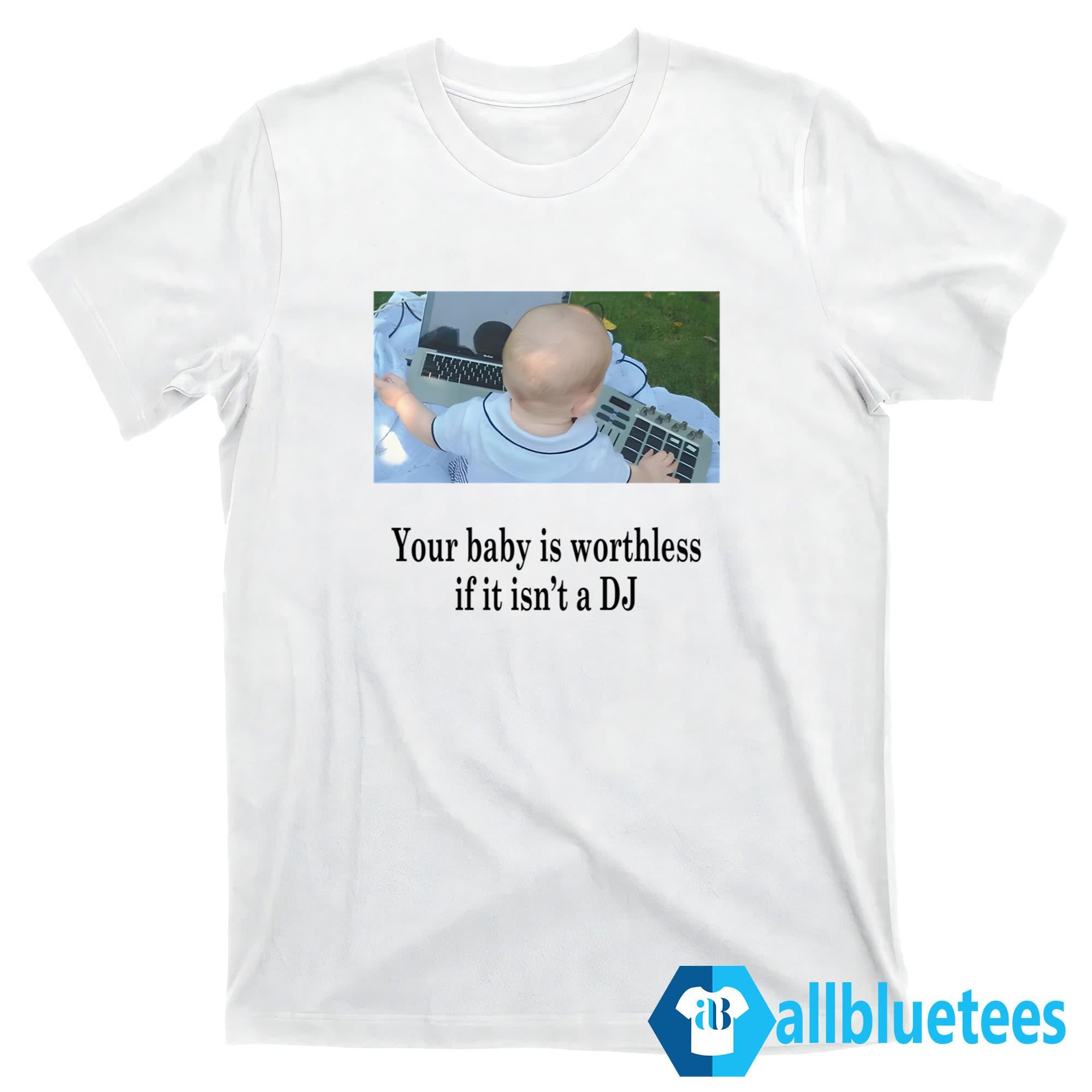 Your Baby Is Worthless If It Isn’t A DJ Shirt
