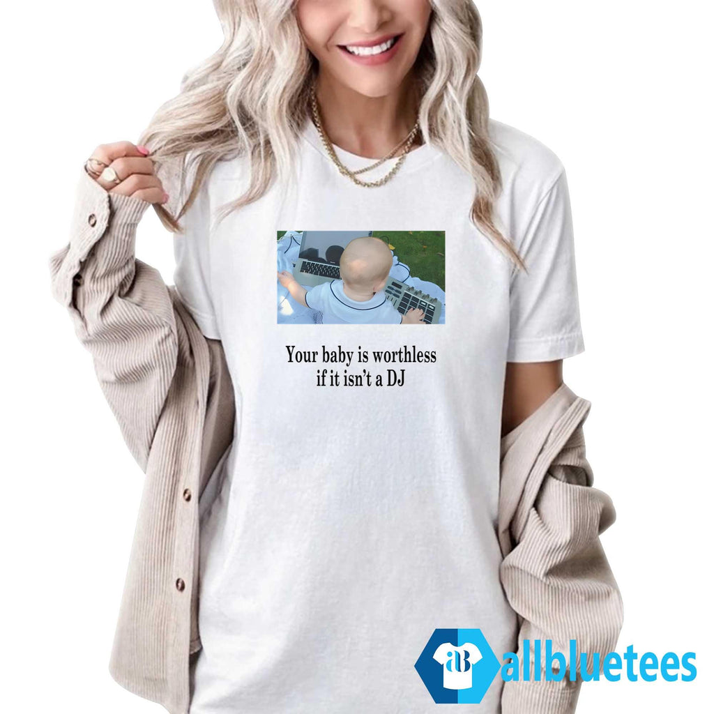 Your Baby Is Worthless If It Isn’t A DJ Shirt