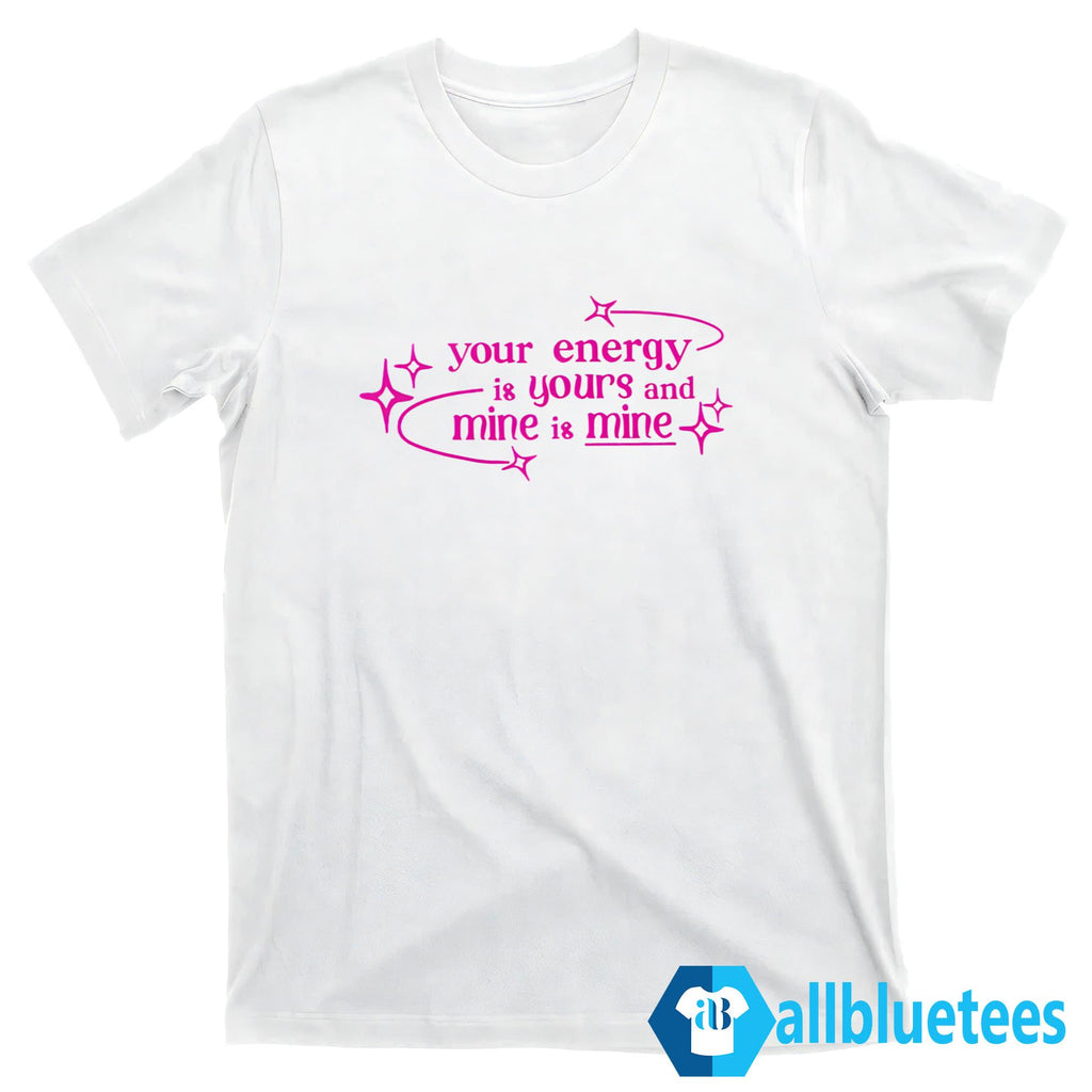 Your Energy Is Yours And Mine Is Mine Shirt