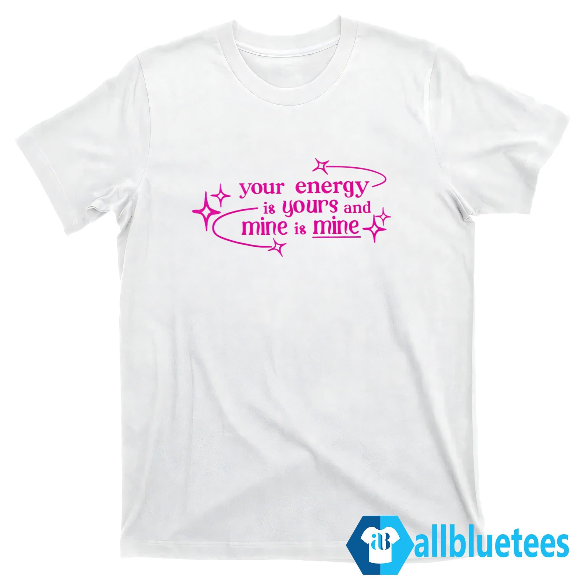 Your Energy Is Yours And Mine Is Mine Shirt