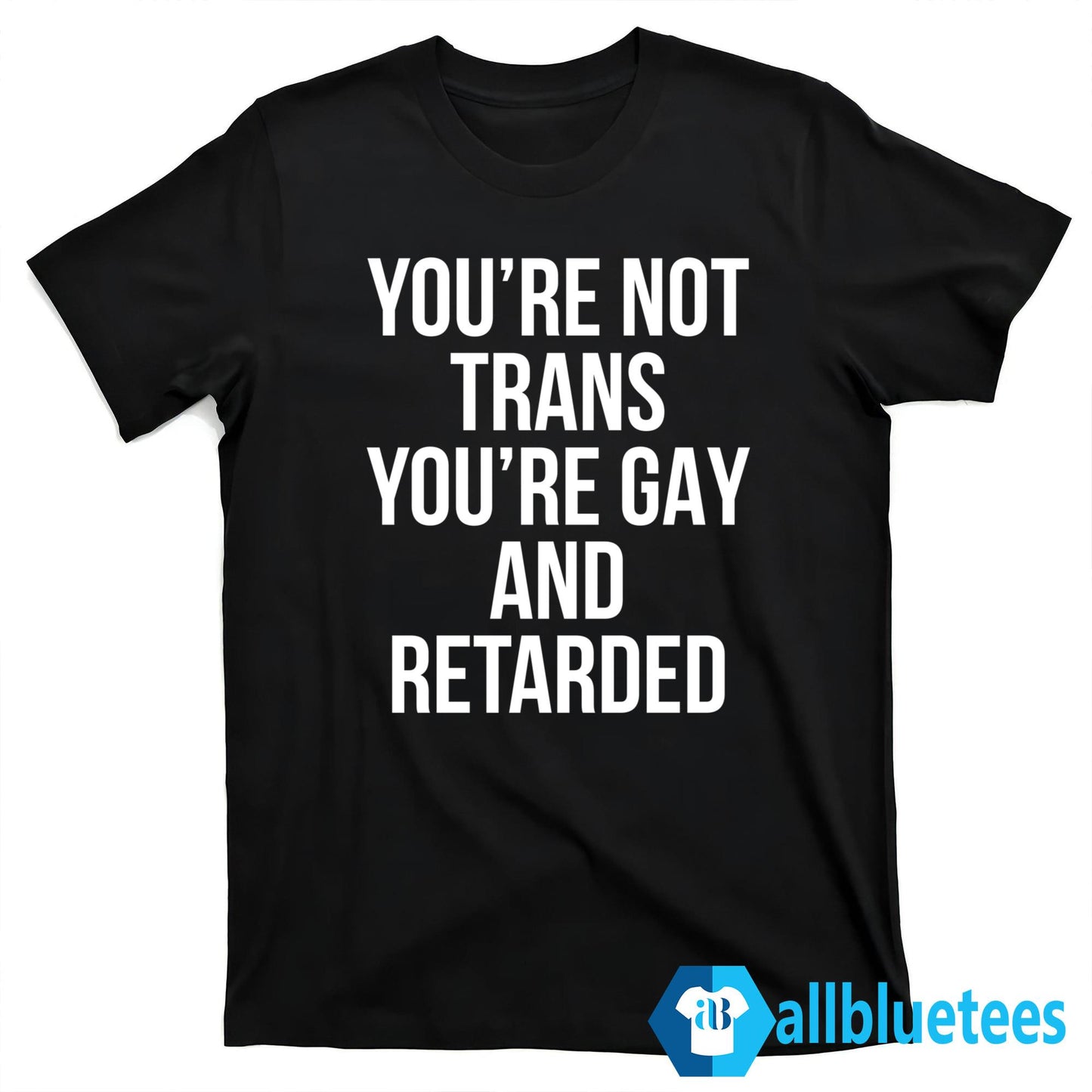 You’re Not Trans You’re Gay And Retarded Shirt
