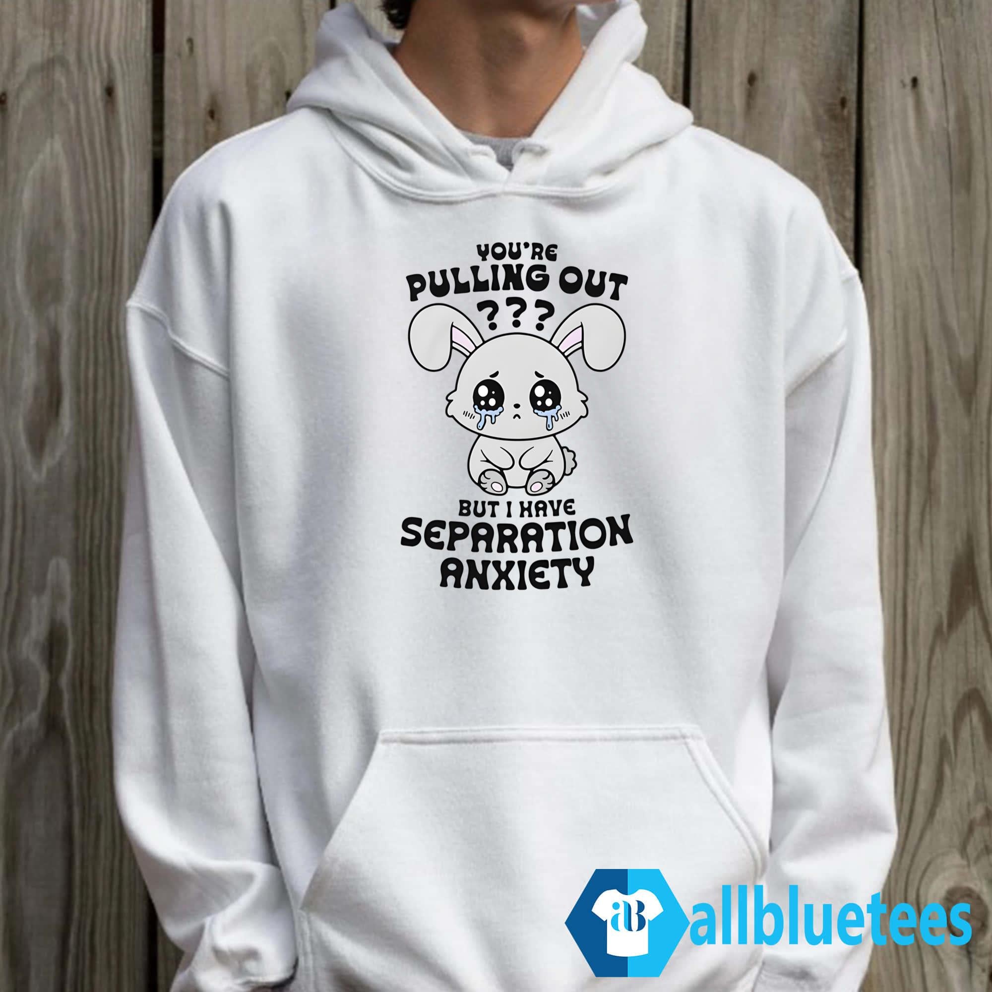 You’re Pulling Out But I Have Separation Anxiety Shirt
