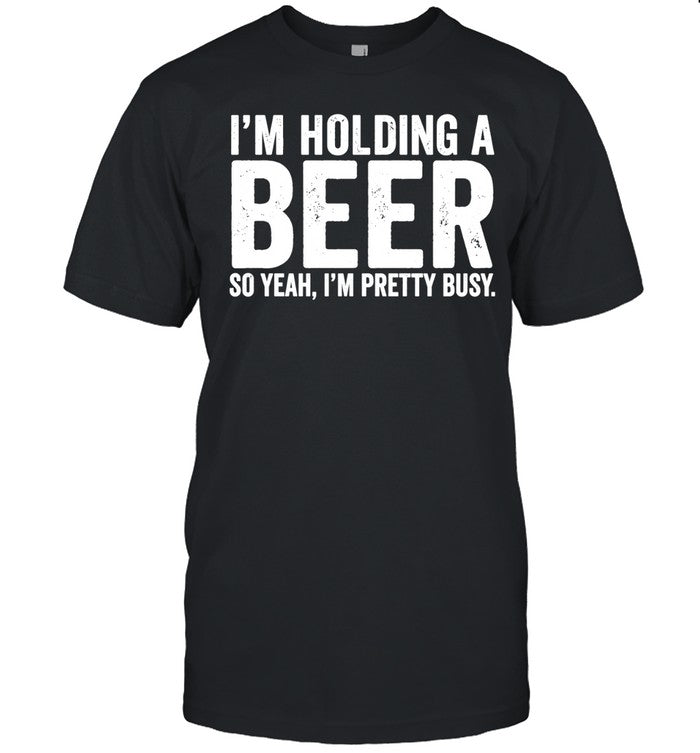 I’m holding a beer so year I’m pretty busy Unisex T-Shirt