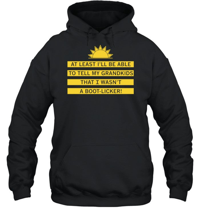 At least I’ll be able to tell my grandkids that i wasn’t a boot-licker Unisex T-Shirt