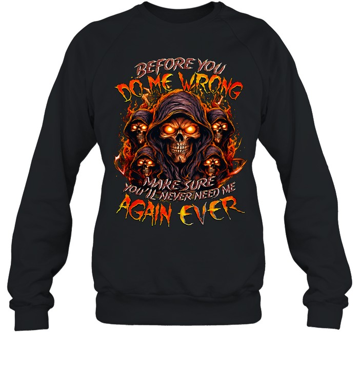 BEFORE YOU DO ME WRONG MAKE SURE YOU’LL NEVER NEED ME AGAIN EVER Unisex T-Shirt