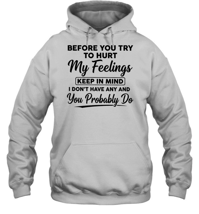 Before You Try to Hurt My Feelings Keep in Mind I Don’t Have Any and You Probably Do Unisex T-Shirt
