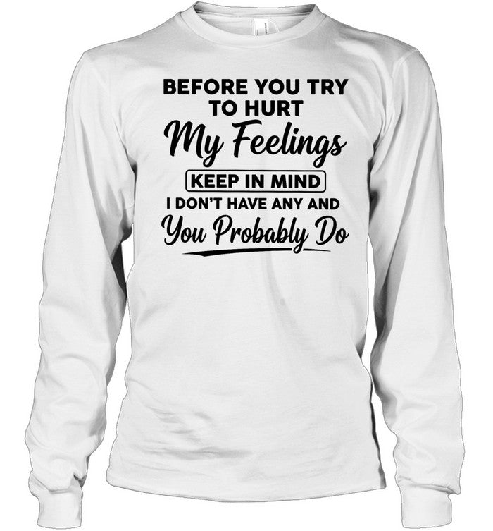 Before You Try to Hurt My Feelings Keep in Mind I Don’t Have Any and You Probably Do Unisex T-Shirt