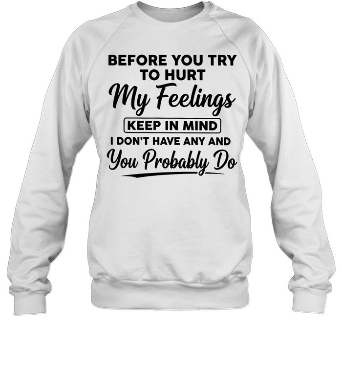 Before You Try to Hurt My Feelings Keep in Mind I Don’t Have Any and You Probably Do Unisex T-Shirt