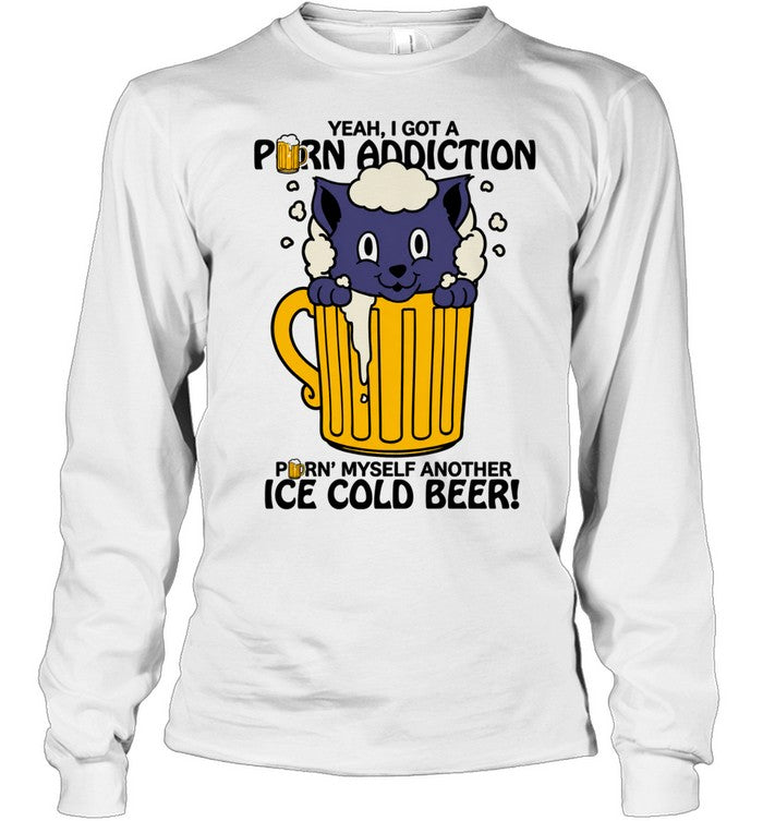 Cat Yeah I Got a Porn Addiction Pouring Myself Another Ice Cold Beer Unisex T-Shirt