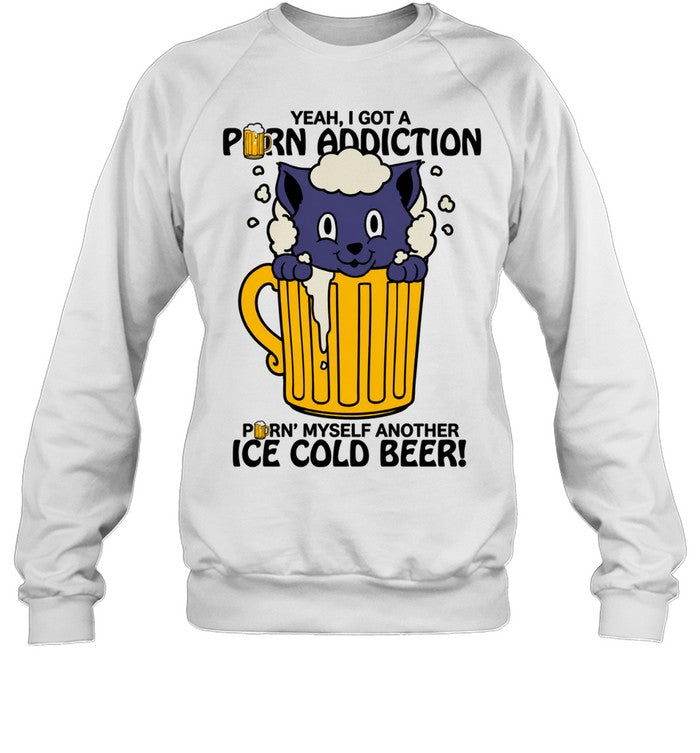 Cat Yeah I Got a Porn Addiction Pouring Myself Another Ice Cold Beer Unisex T-Shirt