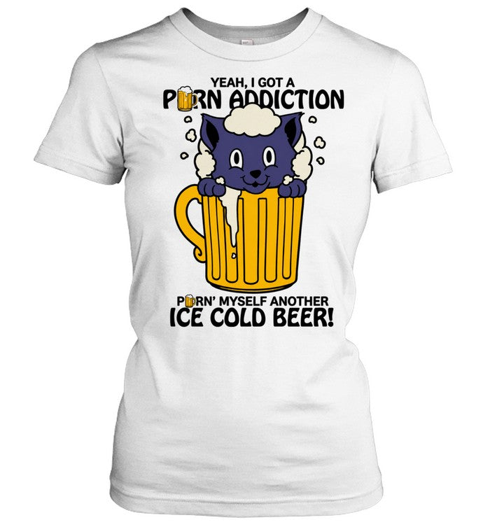 Cat Yeah I Got a Porn Addiction Pouring Myself Another Ice Cold Beer Unisex T-Shirt