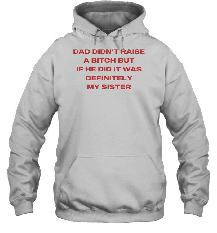 Dad didn’t raise a bitch but if he did it was definitely my sister Unisex T-Shirt