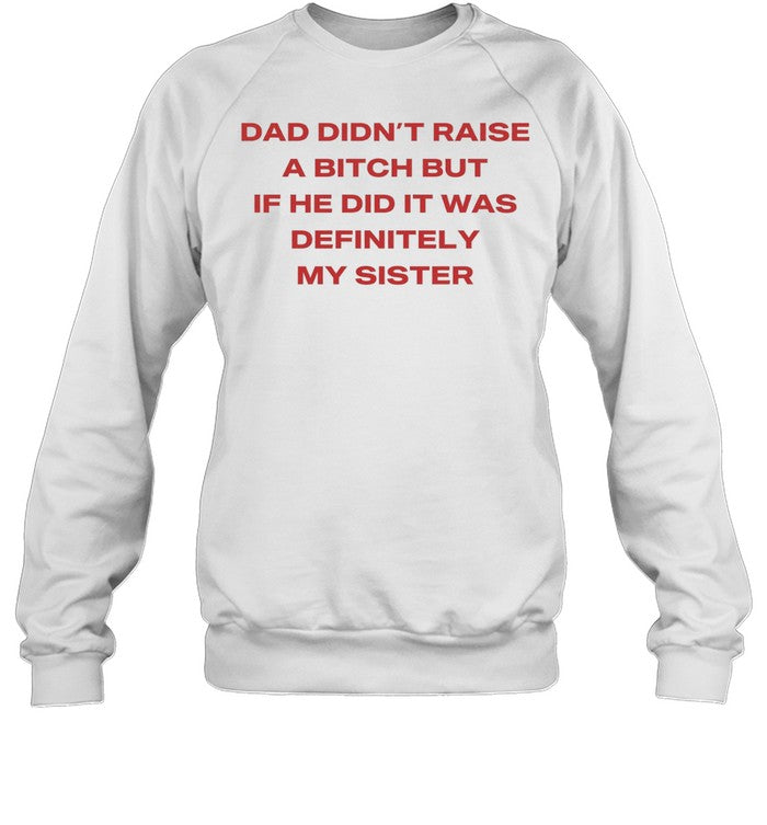 Dad didn’t raise a bitch but if he did it was definitely my sister Unisex T-Shirt