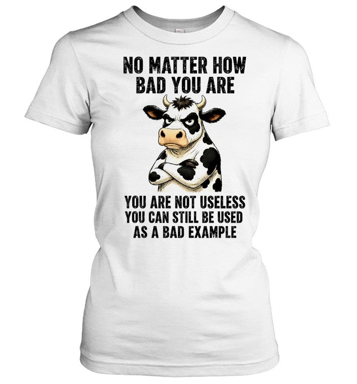 Dairy cattle No Matter How Bad You Are You Are Not Useless You Can Still Be Used as a Bad Example Unisex T-Shirt