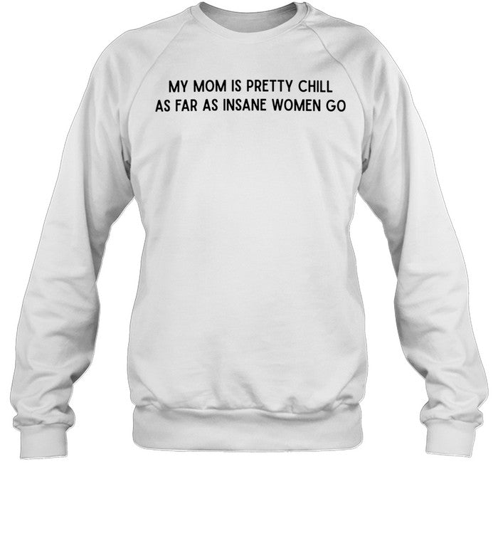 My mom is pretty chill as far as insane women go Unisex T-Shirt